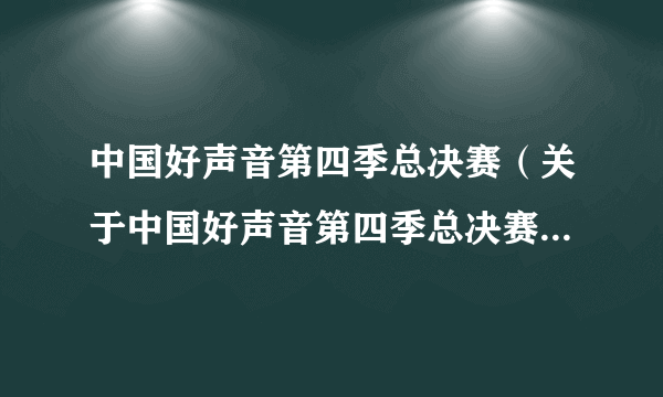 中国好声音第四季总决赛（关于中国好声音第四季总决赛的简介）