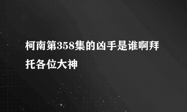 柯南第358集的凶手是谁啊拜托各位大神