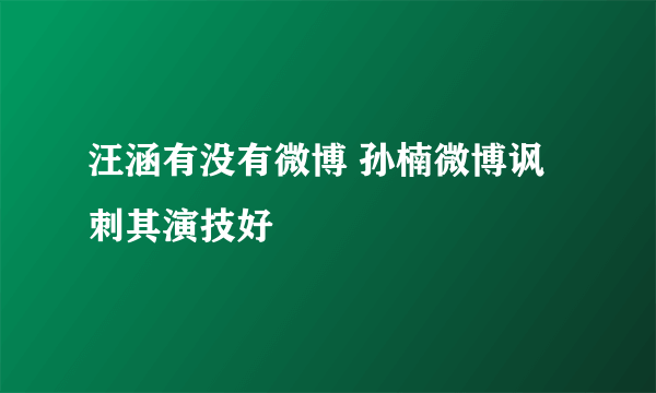 汪涵有没有微博 孙楠微博讽刺其演技好