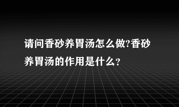 请问香砂养胃汤怎么做?香砂养胃汤的作用是什么？