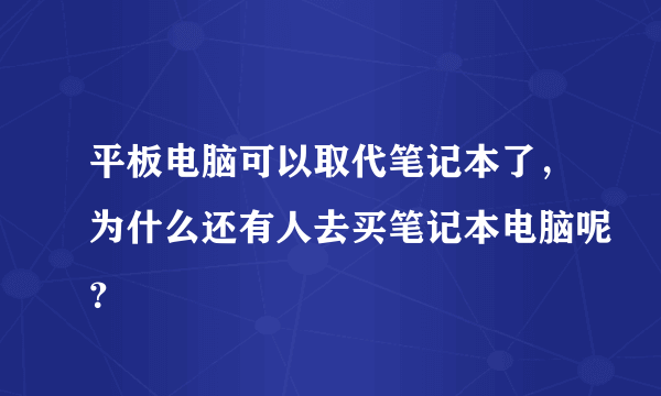 平板电脑可以取代笔记本了，为什么还有人去买笔记本电脑呢？