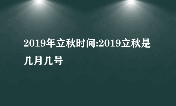 2019年立秋时间:2019立秋是几月几号