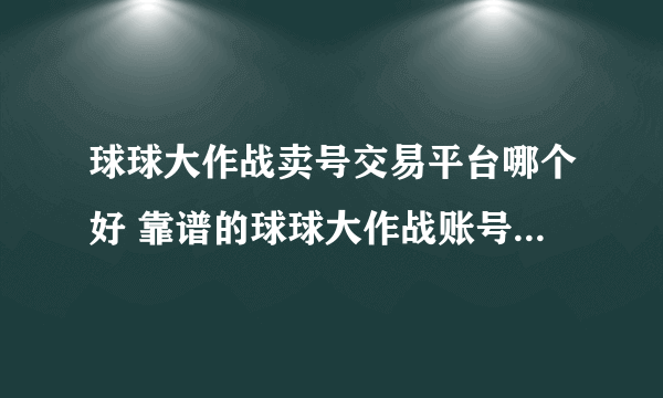 球球大作战卖号交易平台哪个好 靠谱的球球大作战账号交易平台推荐