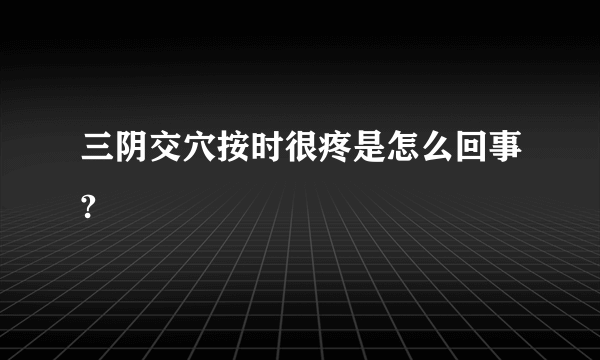 三阴交穴按时很疼是怎么回事?