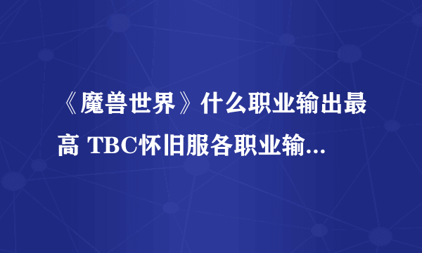 《魔兽世界》什么职业输出最高 TBC怀旧服各职业输出排行介绍