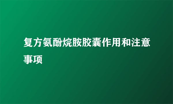 复方氨酚烷胺胶囊作用和注意事项