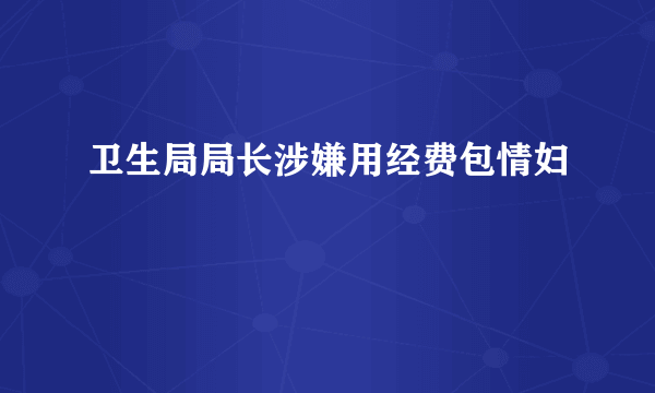 卫生局局长涉嫌用经费包情妇