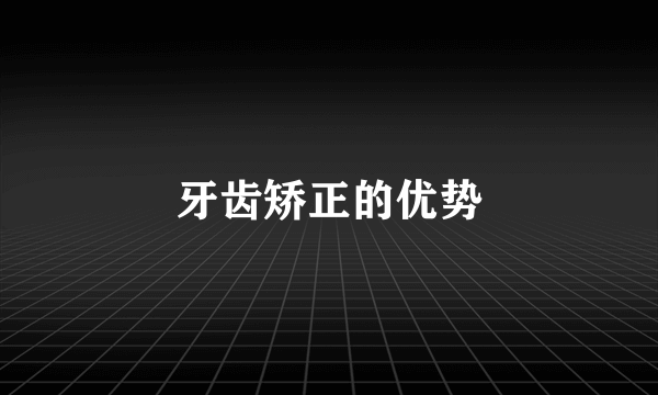 牙齿矫正的优势