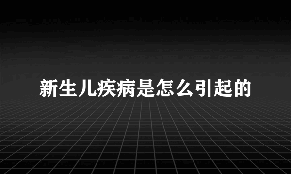 新生儿疾病是怎么引起的