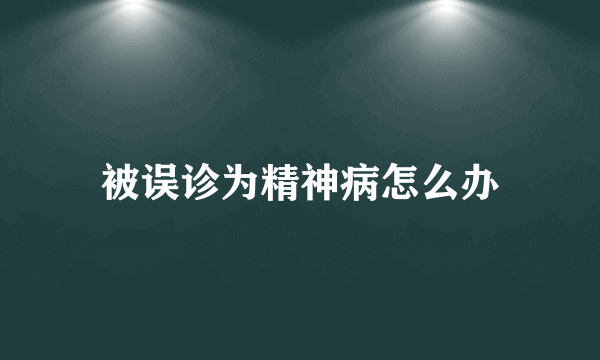 被误诊为精神病怎么办