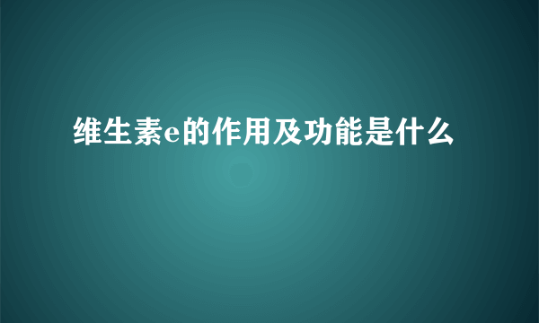 维生素e的作用及功能是什么