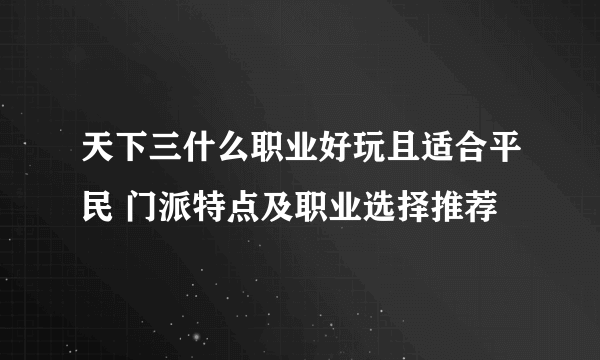 天下三什么职业好玩且适合平民 门派特点及职业选择推荐