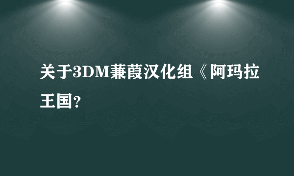 关于3DM蒹葭汉化组《阿玛拉王国？