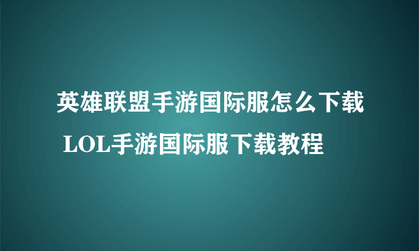 英雄联盟手游国际服怎么下载 LOL手游国际服下载教程