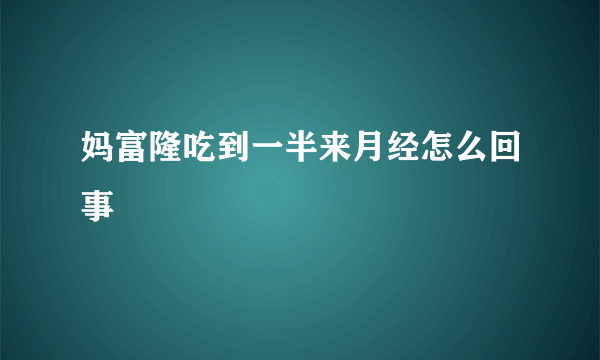 妈富隆吃到一半来月经怎么回事