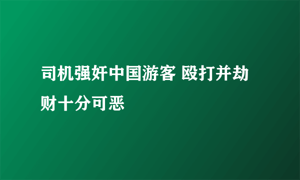 司机强奸中国游客 殴打并劫财十分可恶