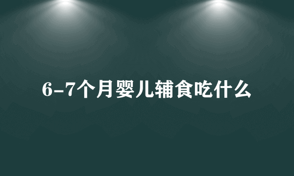 6-7个月婴儿辅食吃什么