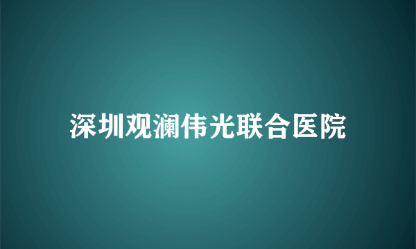 深圳观澜伟光联合医院