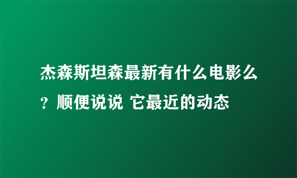 杰森斯坦森最新有什么电影么？顺便说说 它最近的动态