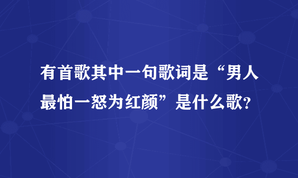 有首歌其中一句歌词是“男人最怕一怒为红颜”是什么歌？