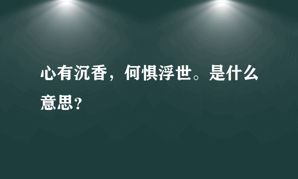 心有沉香，何惧浮世。是什么意思？