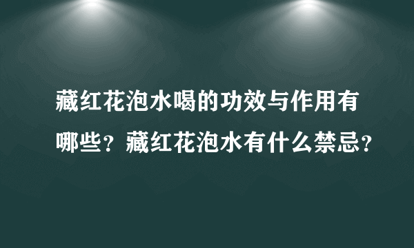 藏红花泡水喝的功效与作用有哪些？藏红花泡水有什么禁忌？