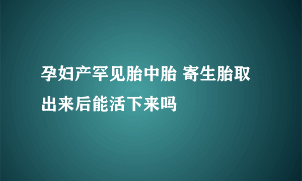 孕妇产罕见胎中胎 寄生胎取出来后能活下来吗