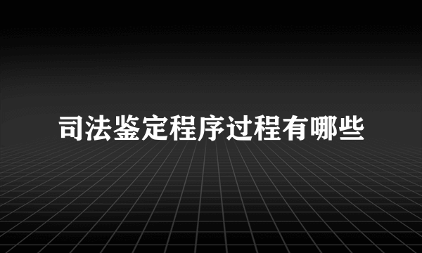 司法鉴定程序过程有哪些