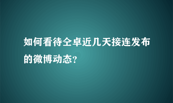 如何看待仝卓近几天接连发布的微博动态？