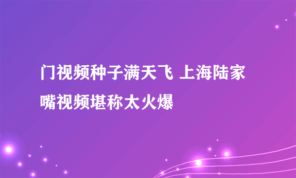 门视频种子满天飞 上海陆家嘴视频堪称太火爆 