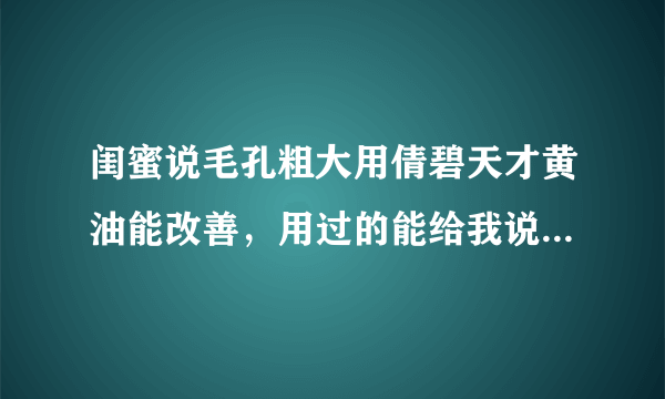 闺蜜说毛孔粗大用倩碧天才黄油能改善，用过的能给我说说咋样吗？