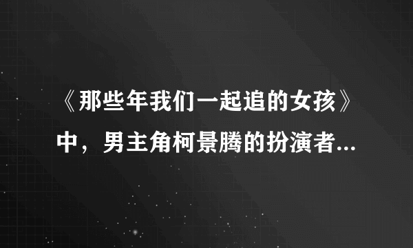 《那些年我们一起追的女孩》中，男主角柯景腾的扮演者叫什么名字？