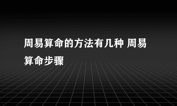 周易算命的方法有几种 周易算命步骤