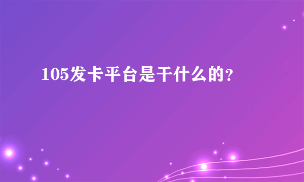 105发卡平台是干什么的？