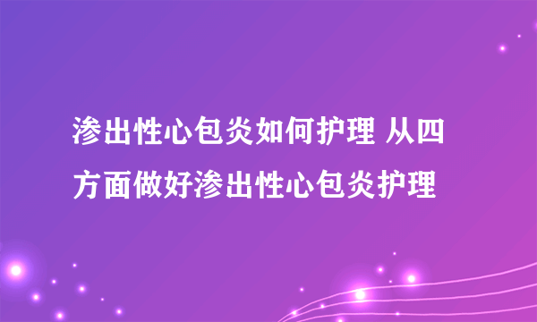 渗出性心包炎如何护理 从四方面做好渗出性心包炎护理