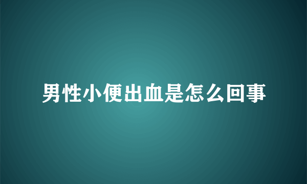 男性小便出血是怎么回事