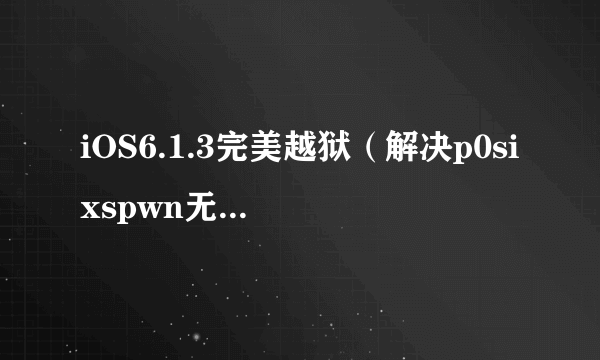 iOS6.1.3完美越狱（解决p0sixspwn无法安装）