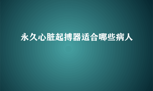 永久心脏起搏器适合哪些病人