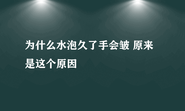 为什么水泡久了手会皱 原来是这个原因