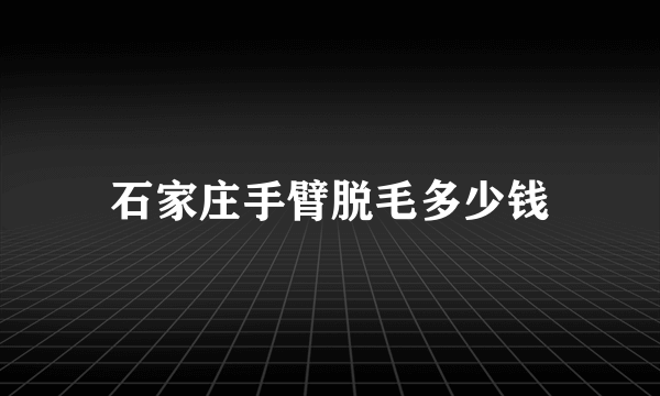 石家庄手臂脱毛多少钱