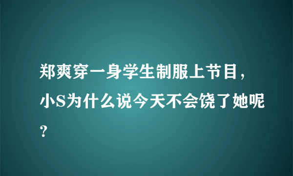 郑爽穿一身学生制服上节目，小S为什么说今天不会饶了她呢？