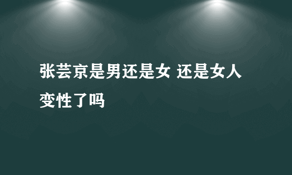 张芸京是男还是女 还是女人变性了吗