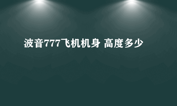 波音777飞机机身 高度多少