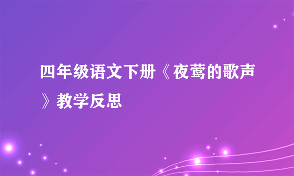 四年级语文下册《夜莺的歌声》教学反思