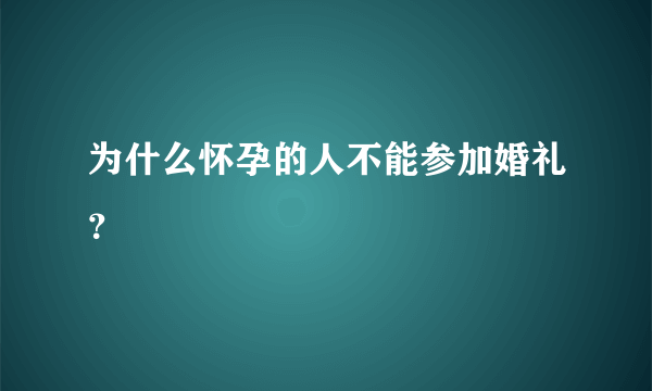 为什么怀孕的人不能参加婚礼？