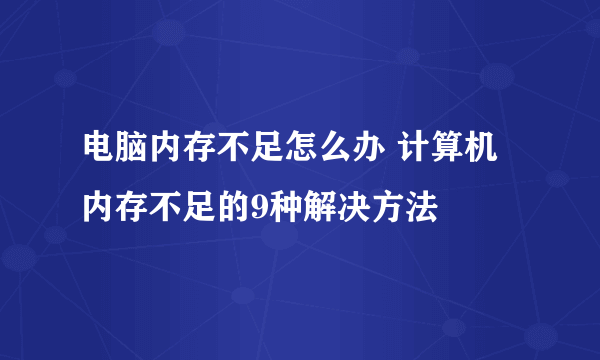 电脑内存不足怎么办 计算机内存不足的9种解决方法