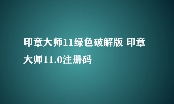 印章大师11绿色破解版 印章大师11.0注册码