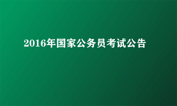 2016年国家公务员考试公告