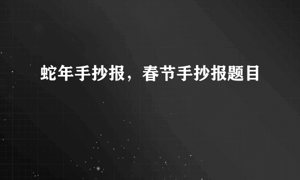 蛇年手抄报，春节手抄报题目