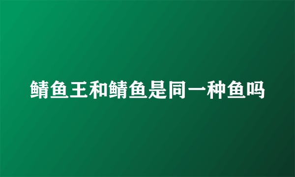 鲭鱼王和鲭鱼是同一种鱼吗